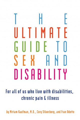 The Ultimate Guide to Sex and Disability: For all of us who live with disabilities, chronic pain & illness