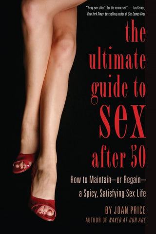 The Ultimate Guide to Sex After 50: How to Maintain or Regain a Spicy, Satisfying Sex Life